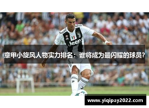 意甲小旋风人物实力排名：谁将成为最闪耀的球员？
