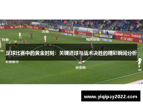 足球比赛中的黄金时刻：关键进球与战术决胜的精彩瞬间分析