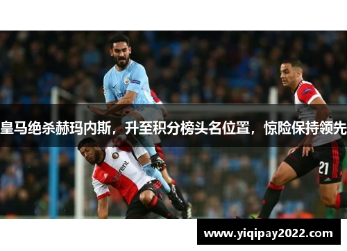 皇马绝杀赫玛内斯，升至积分榜头名位置，惊险保持领先