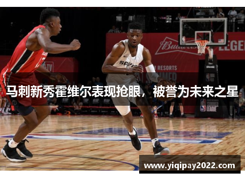 马刺新秀霍维尔表现抢眼，被誉为未来之星