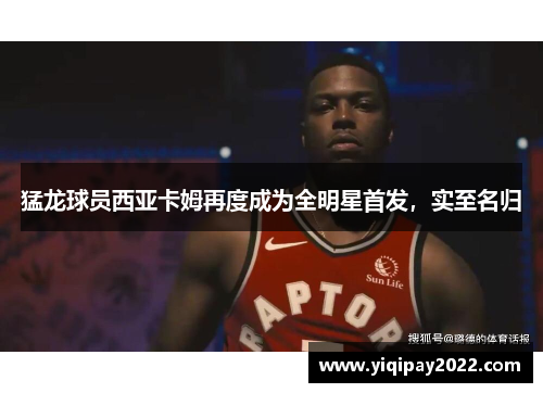 猛龙球员西亚卡姆再度成为全明星首发，实至名归