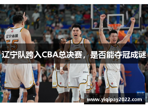 辽宁队跨入CBA总决赛，是否能夺冠成谜