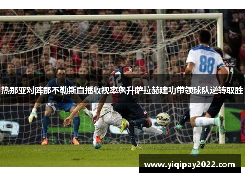 热那亚对阵那不勒斯直播收视率飙升萨拉赫建功带领球队逆转取胜