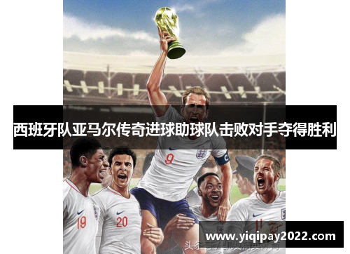 西班牙队亚马尔传奇进球助球队击败对手夺得胜利