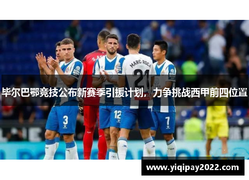 毕尔巴鄂竞技公布新赛季引援计划，力争挑战西甲前四位置