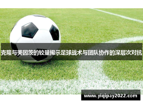 克隆与美因茨的较量揭示足球战术与团队协作的深层次对抗