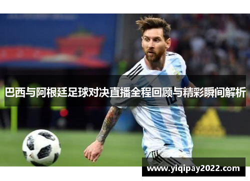 巴西与阿根廷足球对决直播全程回顾与精彩瞬间解析