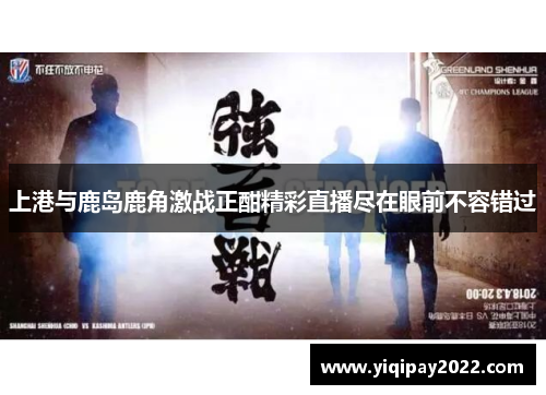 上港与鹿岛鹿角激战正酣精彩直播尽在眼前不容错过