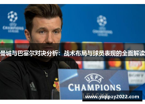 曼城与巴塞尔对决分析：战术布局与球员表现的全面解读