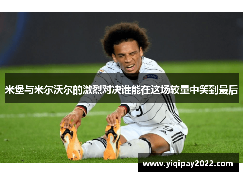 米堡与米尔沃尔的激烈对决谁能在这场较量中笑到最后
