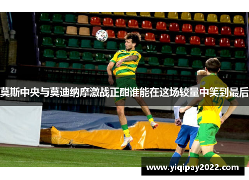 莫斯中央与莫迪纳摩激战正酣谁能在这场较量中笑到最后