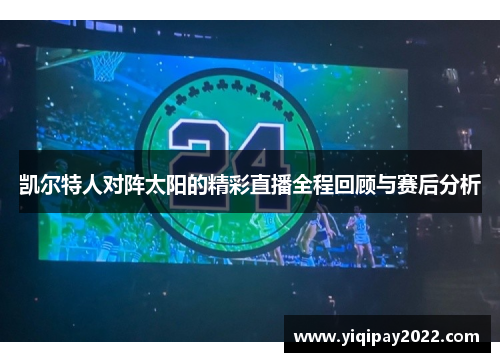 凯尔特人对阵太阳的精彩直播全程回顾与赛后分析