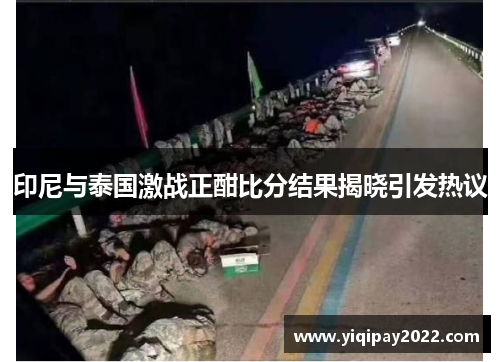 印尼与泰国激战正酣比分结果揭晓引发热议