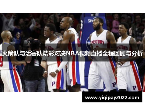 火箭队与活塞队精彩对决NBA视频直播全程回顾与分析