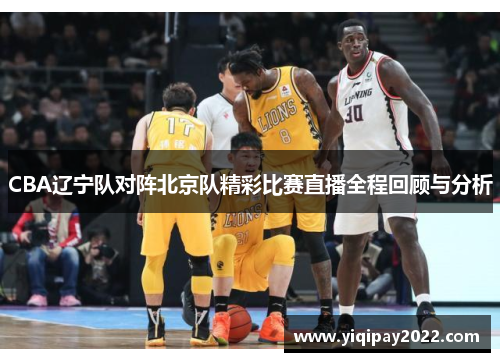 CBA辽宁队对阵北京队精彩比赛直播全程回顾与分析