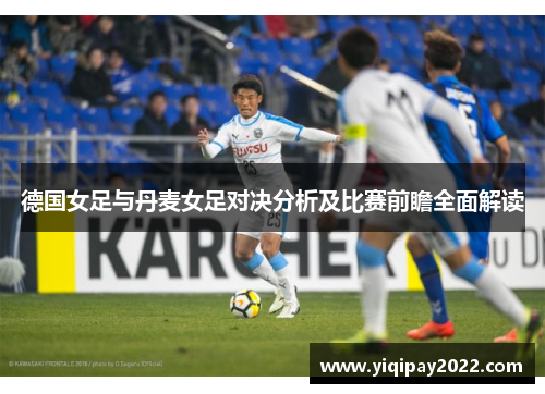 德国女足与丹麦女足对决分析及比赛前瞻全面解读